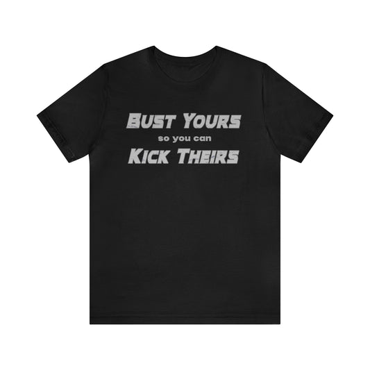 Bust Yours so you can Kick Theirs - T-shirt